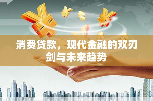 昭阳消费贷款，现代金融的双刃剑与未来趋势