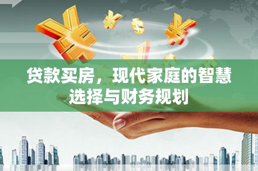 昭阳贷款买房，现代家庭的智慧选择与财务规划