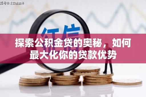 昭阳探索公积金贷的奥秘，如何最大化你的贷款优势