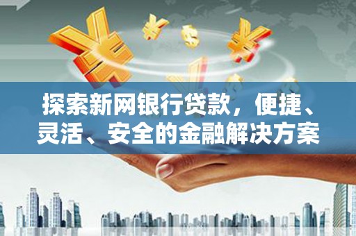 昭阳探索新网银行贷款，便捷、灵活、安全的金融解决方案