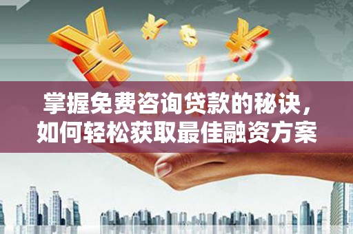 昭阳掌握免费咨询贷款的秘诀，如何轻松获取最佳融资方案