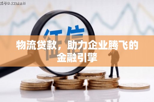 昭阳物流贷款，助力企业腾飞的金融引擎