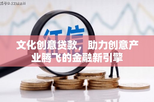 昭阳文化创意贷款，助力创意产业腾飞的金融新引擎