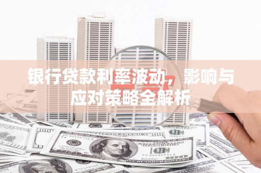 昭阳银行贷款利率波动，影响与应对策略全解析