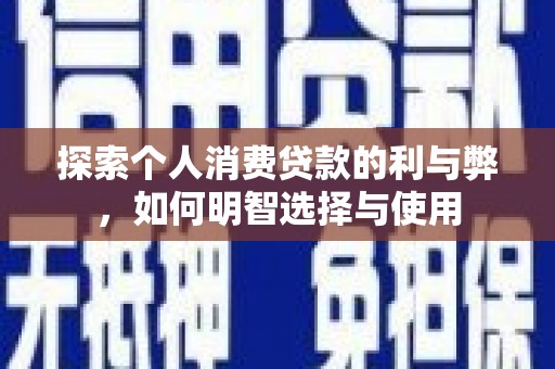 昭阳探索个人消费贷款的利与弊，如何明智选择与使用
