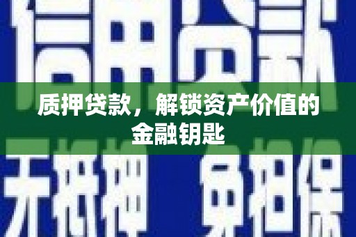 昭阳质押贷款，解锁资产价值的金融钥匙