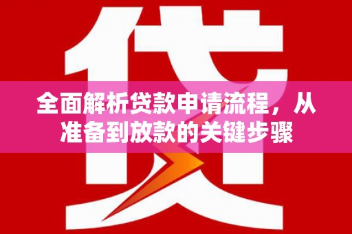 昭阳全面解析贷款申请流程，从准备到放款的关键步骤