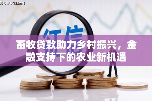 昭阳畜牧贷款助力乡村振兴，金融支持下的农业新机遇