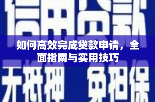 昭阳如何高效完成贷款申请，全面指南与实用技巧