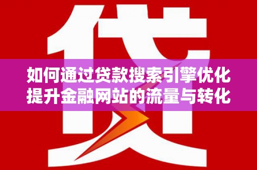 昭阳如何通过贷款搜索引擎优化提升金融网站的流量与转化率