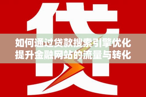 昭阳如何通过贷款搜索引擎优化提升金融网站的流量与转化率