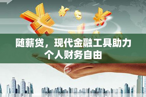 昭阳随薪贷，现代金融工具助力个人财务自由