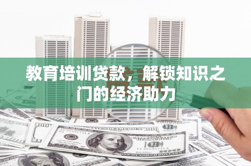 昭阳教育培训贷款，解锁知识之门的经济助力