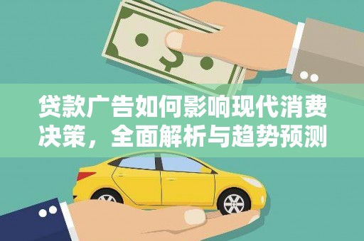 昭阳贷款广告如何影响现代消费决策，全面解析与趋势预测