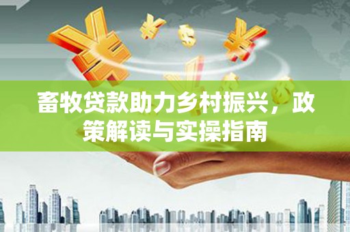 昭阳畜牧贷款助力乡村振兴，政策解读与实操指南