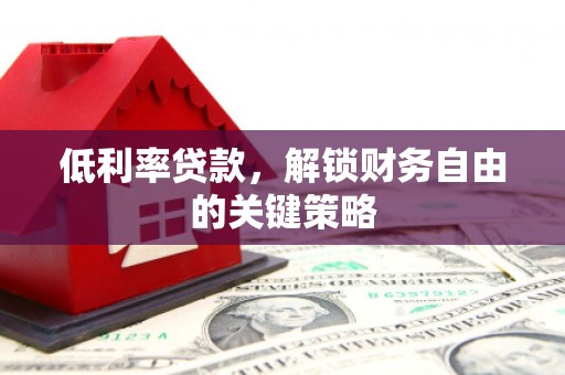 昭阳低利率贷款，解锁财务自由的关键策略