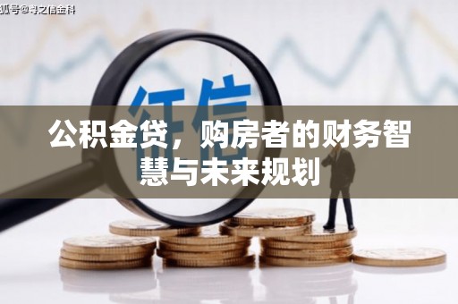 昭阳公积金贷，购房者的财务智慧与未来规划