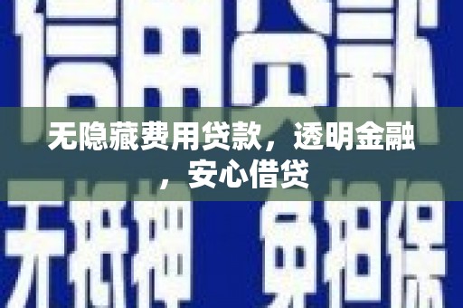 昭阳无隐藏费用贷款，透明金融，安心借贷