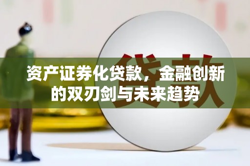 昭阳资产证券化贷款，金融创新的双刃剑与未来趋势