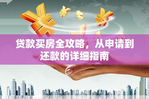昭阳贷款买房全攻略，从申请到还款的详细指南
