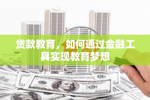昭阳贷款教育，如何通过金融工具实现教育梦想