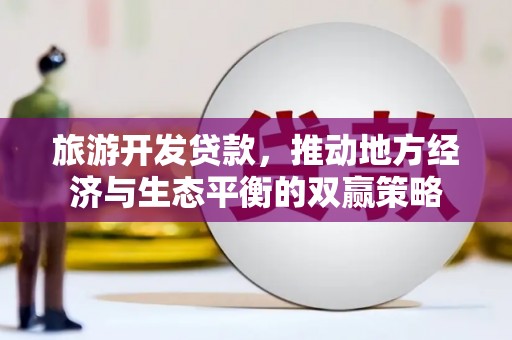 昭阳旅游开发贷款，推动地方经济与生态平衡的双赢策略