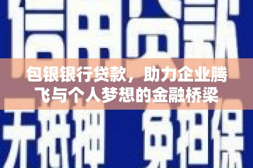 昭阳包银银行贷款，助力企业腾飞与个人梦想的金融桥梁