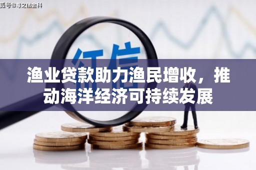 昭阳渔业贷款助力渔民增收，推动海洋经济可持续发展