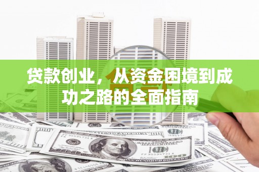 昭阳贷款创业，从资金困境到成功之路的全面指南