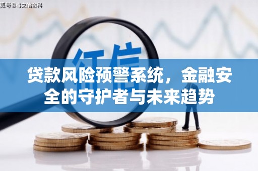 昭阳贷款风险预警系统，金融安全的守护者与未来趋势