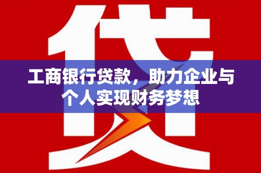 昭阳工商银行贷款，助力企业与个人实现财务梦想