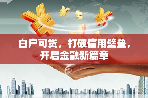 昭阳白户可贷，打破信用壁垒，开启金融新篇章