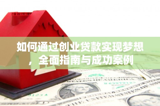 昭阳如何通过创业贷款实现梦想，全面指南与成功案例