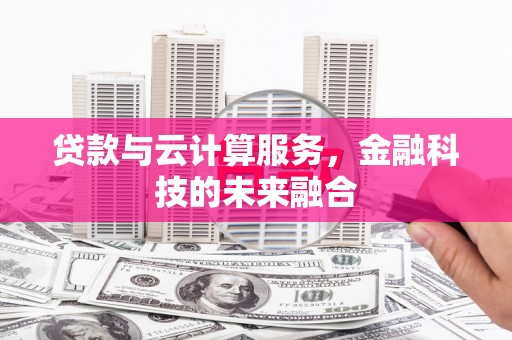昭阳贷款与云计算服务，金融科技的未来融合