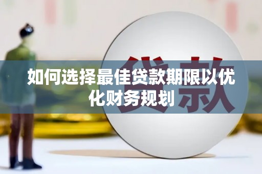 昭阳如何选择最佳贷款期限以优化财务规划