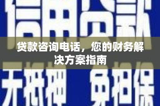 昭阳贷款咨询电话，您的财务解决方案指南