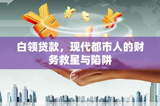 昭阳白领贷款，现代都市人的财务救星与陷阱