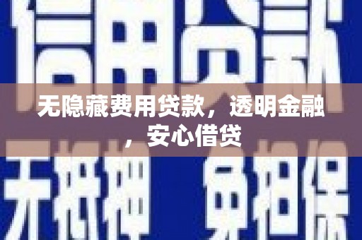 昭阳无隐藏费用贷款，透明金融，安心借贷