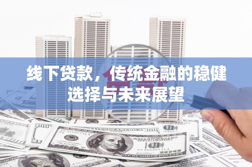 昭阳线下贷款，传统金融的稳健选择与未来展望