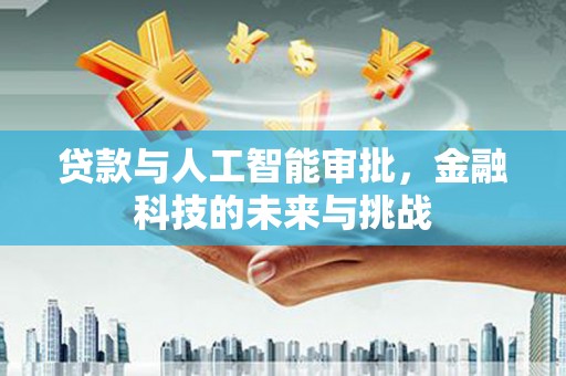 昭阳贷款与人工智能审批，金融科技的未来与挑战