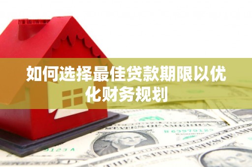 昭阳如何选择最佳贷款期限以优化财务规划