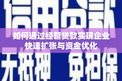 昭阳如何通过经营贷款实现企业快速扩张与资金优化