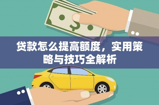 昭阳贷款怎么提高额度，实用策略与技巧全解析