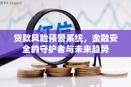 昭阳贷款风险预警系统，金融安全的守护者与未来趋势