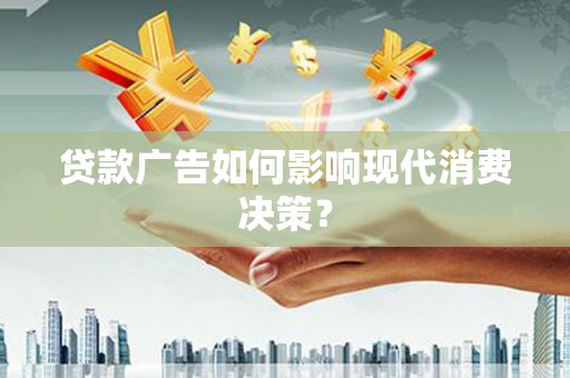 昭阳贷款广告如何影响现代消费决策？