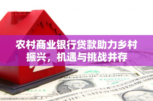 昭阳农村商业银行贷款助力乡村振兴，机遇与挑战并存
