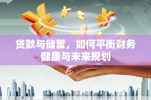 昭阳贷款与储蓄，如何平衡财务健康与未来规划