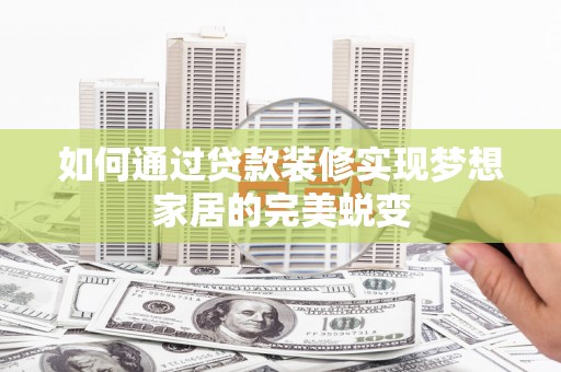 昭阳如何通过贷款装修实现梦想家居的完美蜕变