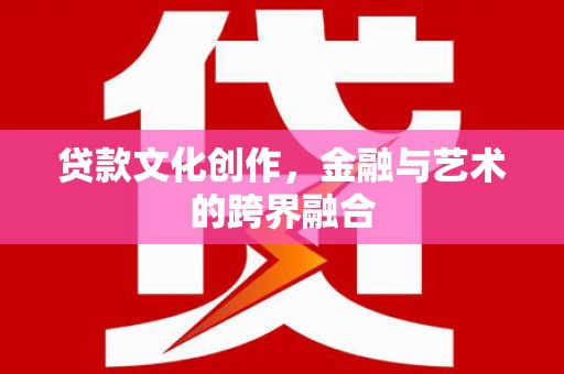 昭阳贷款文化创作，金融与艺术的跨界融合