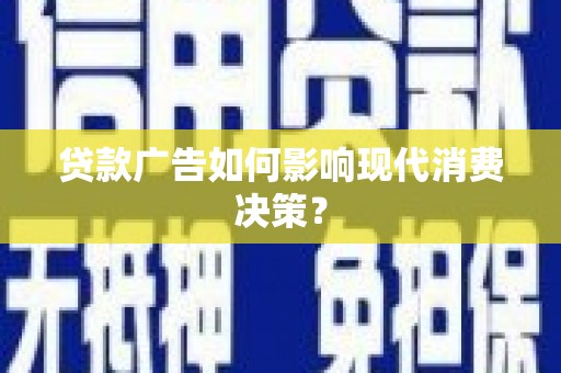 昭阳贷款广告如何影响现代消费决策？